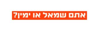 אתם שמאל או ימין